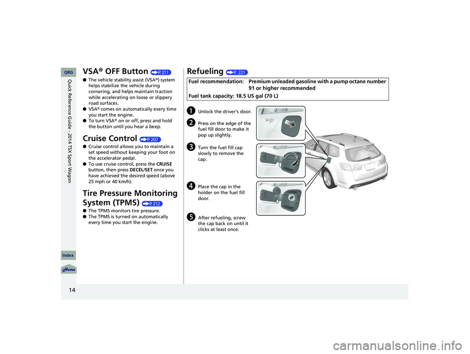 Acura TSX 2014 User Guide 14
VSA® OFF Button (P211 )
● The vehicle  stability assist (VSA ®) system 
helps stabilize the vehicle during 
cornering, and helps maintain traction 
while accelerating on loose or slippery 
road