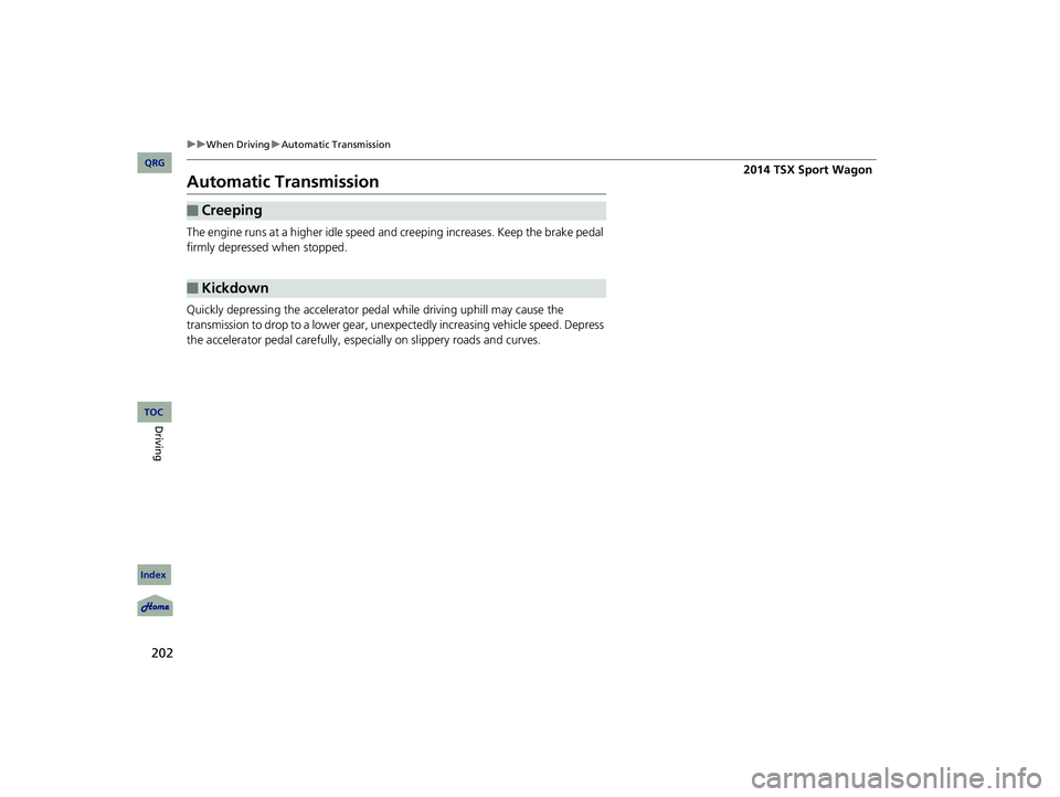 Acura TSX 2014  Owners Manual 202
uu When Driving  u Automatic Transmission


Automatic Transmission
The engine runs at a higher idle speed and creeping increases. Keep the brake pedal 
firmly depressed when stopped.
Quickly