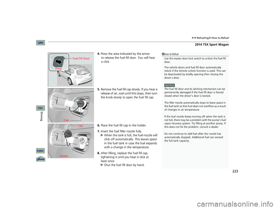 Acura TSX 2014 Owners Manual 223
uu Refueling u How to Refuel
4. Press the area indicated by the arrow
to release the fuel fill door. You will hear
a click.
5. Remove the fuel fill cap slowly. If you hear a
release of air Acura TSX 2014 Owners Manual 223
uu Refueling u How to Refuel
4. Press the area indicated by the arrow
to release the fuel fill door. You will hear
a click.
5. Remove the fuel fill cap slowly. If you hear a
release of air