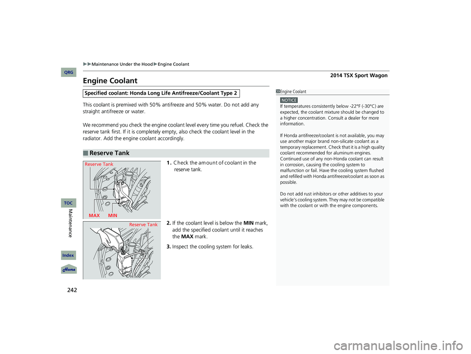 Acura TSX 2014  Owners Manual 242
uu Maintenance Under the Hood  u Engine Coolant



Engine Coolant
This coolant is premixed with 50% antifreeze and 50% water. Do not add any 
straight antifreeze or water.
We recommend yo