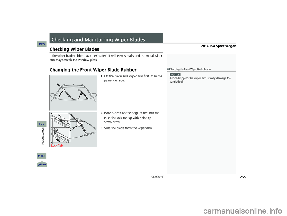 Acura TSX 2014 Owners Guide 255Continued
Checking and Maintaining Wiper Blades
Checking Wiper Blades
If the wiper blade rubber has deteriorated, it will leave streaks and the metal wiper
arm may scratch the window glass Acura TSX 2014 Owners Guide 255Continued
Checking and Maintaining Wiper Blades
Checking Wiper Blades
If the wiper blade rubber has deteriorated, it will leave streaks and the metal wiper
arm may scratch the window glass