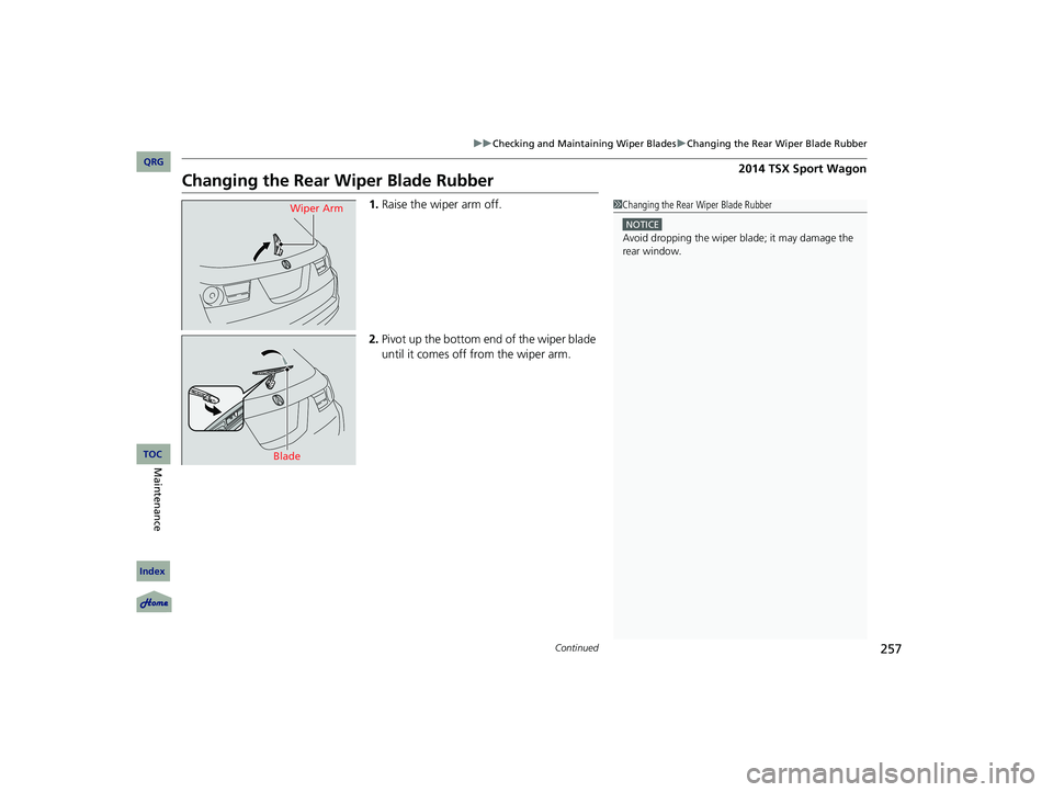 Acura TSX 2014 Service Manual 257
uu Checking and Maintaining Wiper Blades u Changing the Rear Wiper Blade Rubber
Continued
Changing the Rear Wiper Blade Rubber
1. Raise the wiper arm off.
2. Pivot up the bottom end of th Acura TSX 2014 Service Manual 257
uu Checking and Maintaining Wiper Blades u Changing the Rear Wiper Blade Rubber
Continued
Changing the Rear Wiper Blade Rubber
1. Raise the wiper arm off.
2. Pivot up the bottom end of th