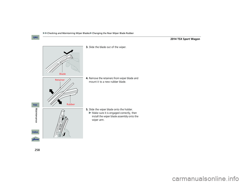 Acura TSX 2014 Service Manual 258
uu Checking and Maintaining Wiper Blades u Changing the Rear Wiper Blade Rubber
3. Slide the blade out of the wiper.
4. Remove the retainers from wiper blade and
mount it to a new ru Acura TSX 2014 Service Manual 258
uu Checking and Maintaining Wiper Blades u Changing the Rear Wiper Blade Rubber
3. Slide the blade out of the wiper.
4. Remove the retainers from wiper blade and
mount it to a new ru