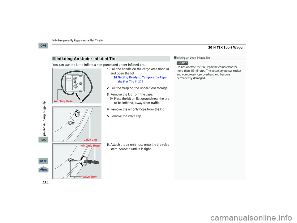 Acura TSX 2014  Owners Manual uu Temporarily Repairing a Flat Tire  u 
284




You can use the kit to inflate a non-punctured under-inflated tire.
1.Pull the handle on the cargo area floor lid 
and open the lid.
2 Gett
