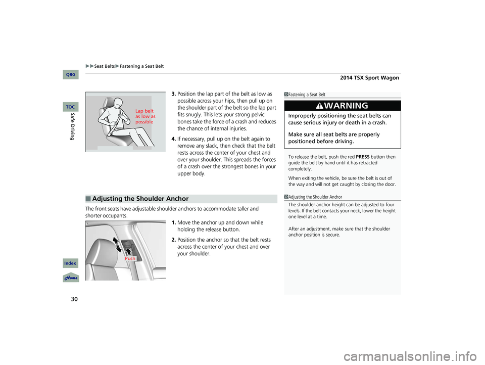 Acura TSX 2014  Owners Manual uu Seat Belts  u Fastening a Seat Belt
30
3. Position the lap part of the belt as low as 
possible across your hips, then pull up on 
the shoulder part of th e belt so the lap part 
fits snugly. This 