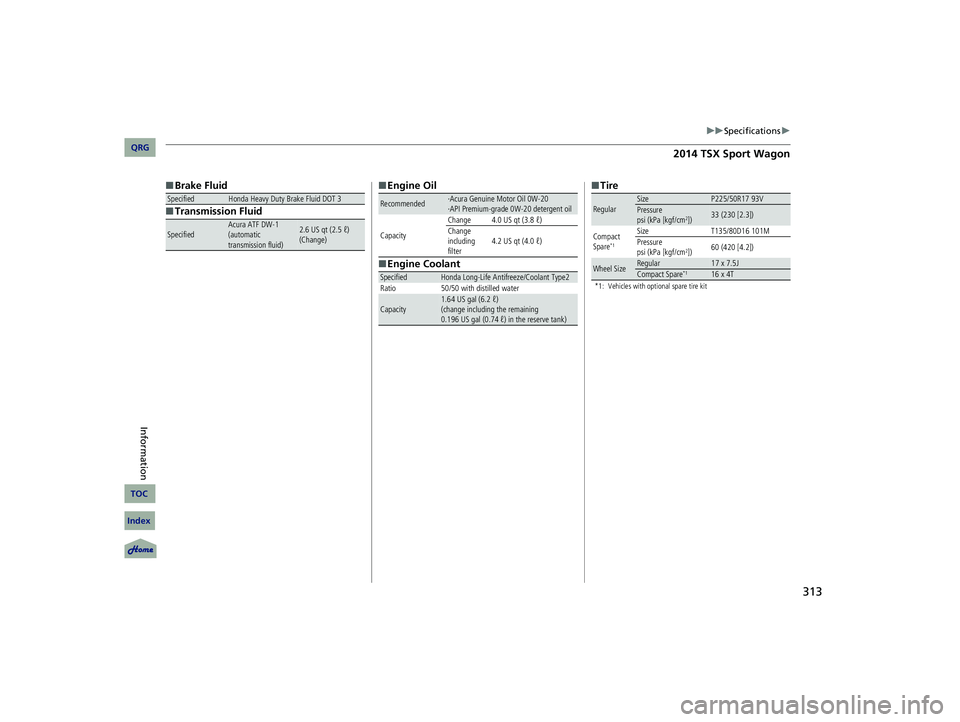 Acura TSX 2014  Owners Manual 313
uu Specifications  u 




■Brake Fluid
■ Transmission FluidSpecifiedHonda Heavy Duty Brake Fluid DOT 3
SpecifiedAcura ATF DW-1
(automatic 
transmission fluid)2.6 US qt (2.5 ℓ) 
(