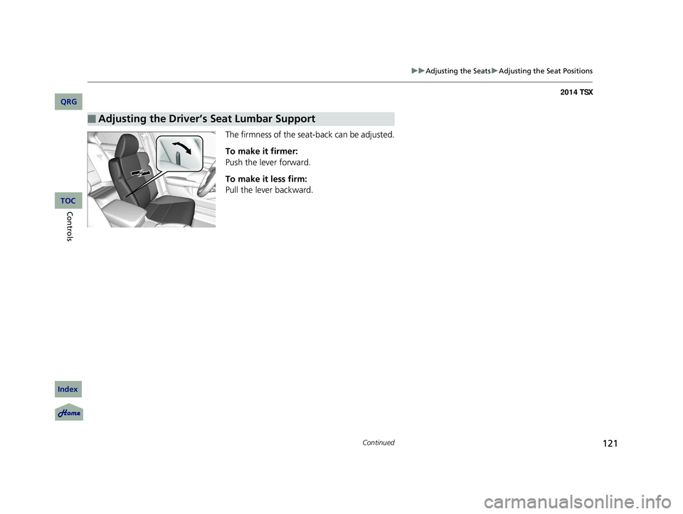 Acura TSX 2014  Owners Manual 121
uu Adjusting the Seats  u Adjusting the Seat Positions
Continued
The firmness of the sea t-back can be adjusted.
To make it firmer:
Push the lever forward.
To make it less firm:
Pull the lever bac