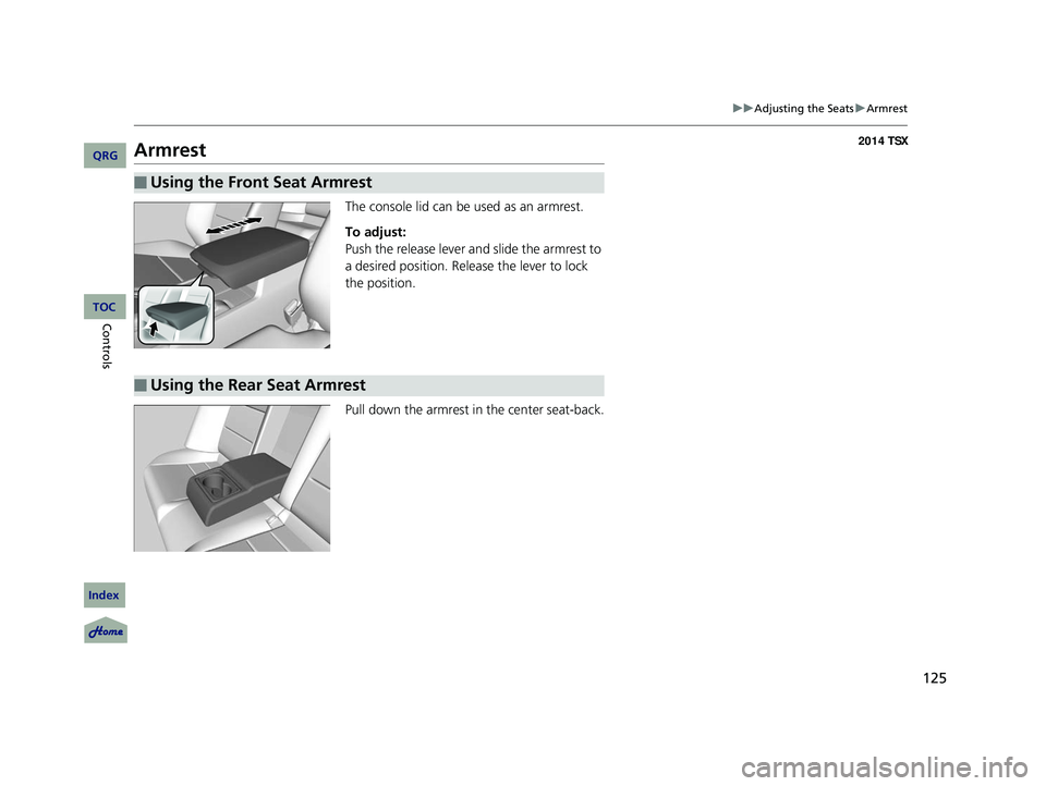 Acura TSX 2014 Owners Manual 125
uu Adjusting the Seats u Armrest
Armrest
The console lid can be used as an armrest.
To adjust:
Push the release lever and slide the armrest to
a desired position. Release the lever to lock
the Acura TSX 2014 Owners Manual 125
uu Adjusting the Seats u Armrest
Armrest
The console lid can be used as an armrest.
To adjust:
Push the release lever and slide the armrest to
a desired position. Release the lever to lock
the