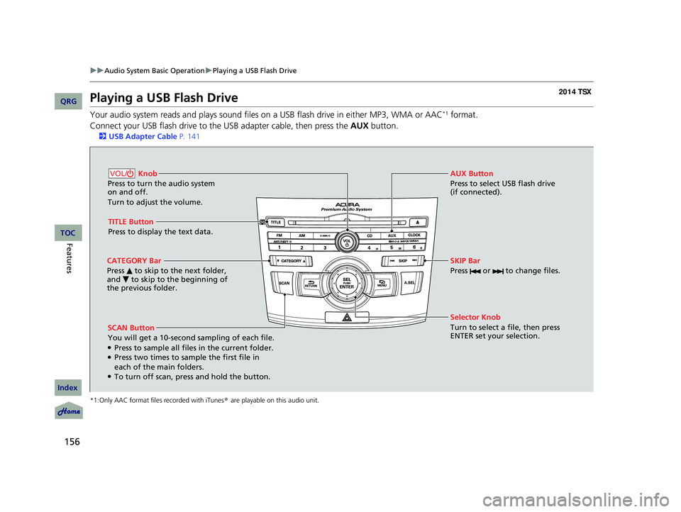 Acura TSX 2014 Owners Guide 156
uu Audio System Basic Operation u Playing a USB Flash Drive
Playing a USB Flash Drive
Your audio system reads and plays sound files on a USB flash drive in either MP3, WMA or AAC*1 format.
Conne Acura TSX 2014 Owners Guide 156
uu Audio System Basic Operation u Playing a USB Flash Drive
Playing a USB Flash Drive
Your audio system reads and plays sound files on a USB flash drive in either MP3, WMA or AAC*1 format.
Conne