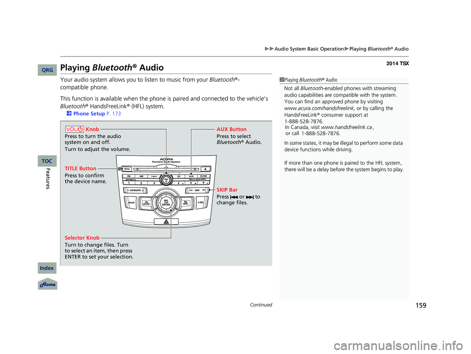 Acura TSX 2014 Owners Manual 159
uu Audio System Basic Operation u Playing Bluetooth ® Audio
Continued
Playing Bluetooth ® Audio
Your audio system allows you to listen to music from your Bluetooth®-
compatible phone.
This Acura TSX 2014 Owners Manual 159
uu Audio System Basic Operation u Playing Bluetooth ® Audio
Continued
Playing Bluetooth ® Audio
Your audio system allows you to listen to music from your Bluetooth®-
compatible phone.
This