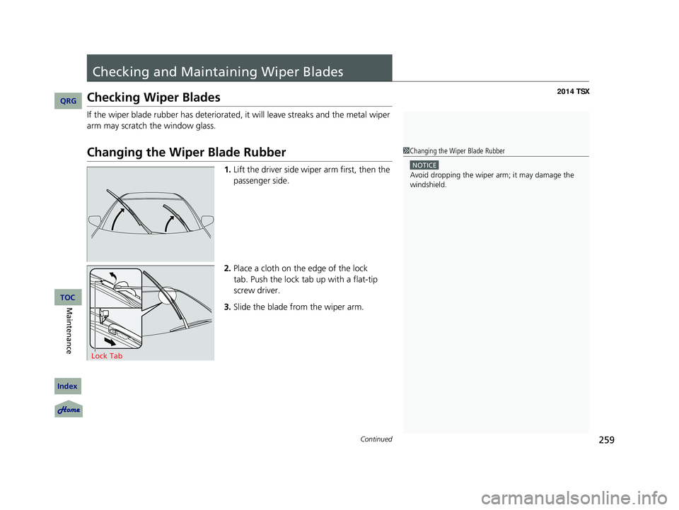 Acura TSX 2014 Owners Guide 259Continued
Checking and Maintaining Wiper Blades
Checking Wiper Blades
If the wiper blade rubber has deteriorated, it will leave streaks and the metal wiper
arm may scratch the window glass.
Ch Acura TSX 2014 Owners Guide 259Continued
Checking and Maintaining Wiper Blades
Checking Wiper Blades
If the wiper blade rubber has deteriorated, it will leave streaks and the metal wiper
arm may scratch the window glass.
Ch