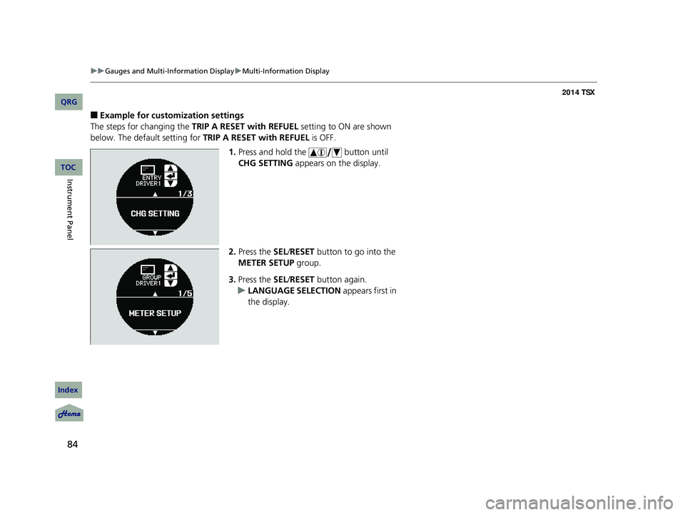 Acura TSX 2014 Owners Manual 84
uu Gauges and Multi-Information Display u Multi-Information Display
■Example for customization settings
The steps for changing the TRIP A RESET with REFUEL setting to ON are shown
below. The Acura TSX 2014 Owners Manual 84
uu Gauges and Multi-Information Display u Multi-Information Display
■Example for customization settings
The steps for changing the TRIP A RESET with REFUEL setting to ON are shown
below. The