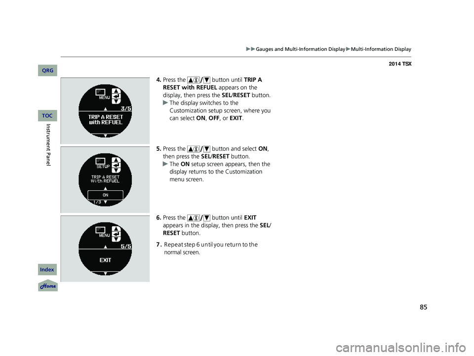 Acura TSX 2014 User Guide 85
uu Gauges and Multi-Information Display u Multi-Information Display
4. Press the button until TRIP A
RESET with REFUEL appears on the
display, then press the SEL/RESET button.
u The display Acura TSX 2014 User Guide 85
uu Gauges and Multi-Information Display u Multi-Information Display
4. Press the button until TRIP A
RESET with REFUEL appears on the
display, then press the SEL/RESET button.
u The display