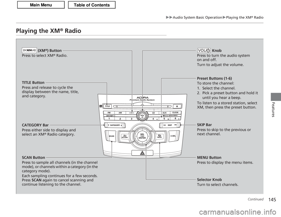 Acura TSX 2013 Owners Guide 145
uuAudio System Basic Operation uPlaying the XM ® Radio
Continued
Features
Playing the XM® Radio
(XM®) Button
Press to select XM ® Radio.
TITLE Button
Press and release to cycle the
display Acura TSX 2013 Owners Guide 145
uuAudio System Basic Operation uPlaying the XM ® Radio
Continued
Features
Playing the XM® Radio
(XM®) Button
Press to select XM ® Radio.
TITLE Button
Press and release to cycle the
display