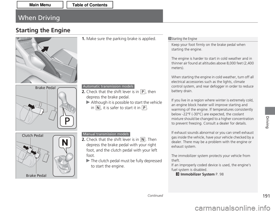 Acura TSX 2013  Owners Manual 191
Continued
Driving
When DrivingStarting the Engine
1.Make sure the parking brake is applied.
2. Check that the shift lever is in 
(P
, then 
depress the brake pedal.
u Although it is possible to st