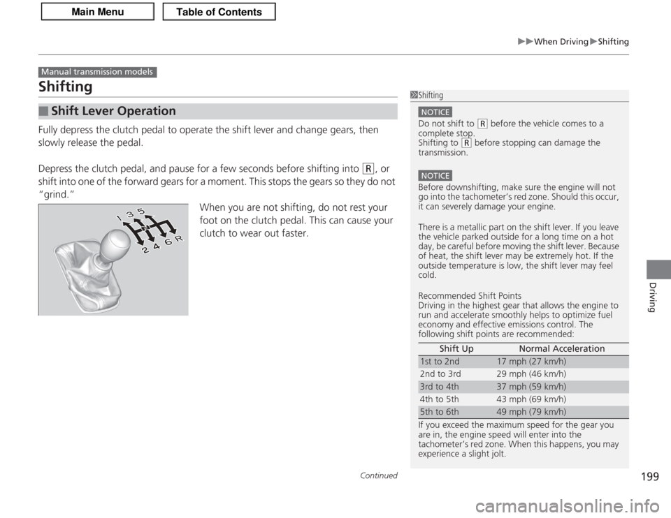 Acura TSX 2013  Owners Manual 199
uuWhen Driving uShifting
Continued
Driving
ShiftingFully depress the clutch pedal to operate the shift lever and change gears, then 
slowly release the pedal.
Depress the clutch pedal, and pause f