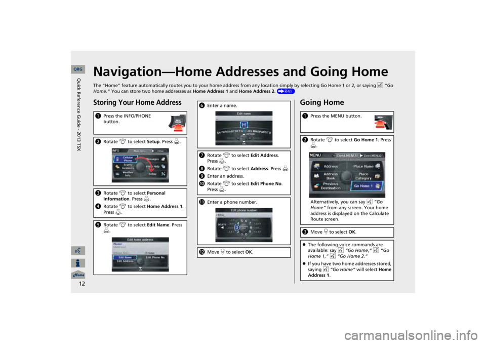 Acura TSX 2013  Navigation Manual 12
Navigation—Home Addresses and Going HomeThe “Home” feature automatically routes you to your home address fr
om any location simply by selecting Go Home 1 or 2, or sayin
g d
 “Go 
Home.” 
