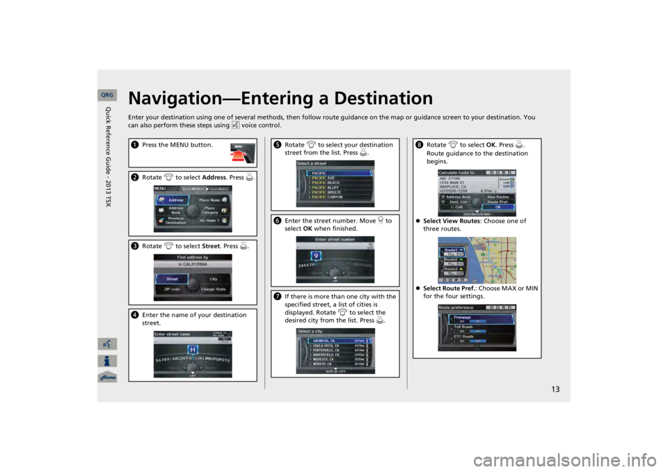 Acura TSX 2013  Navigation Manual 13
Navigation—Entering a DestinationEnter your destination using one of several 
methods, then follow route guidance on the map or guidance screen to your destinati
on. You 
can also perform these s
