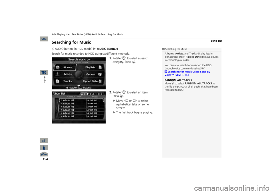 Acura TSX 2013 Navigation Manual 154
Playing Hard Disc Drive (HDD) Audio
Searching for Music
Audio
Searching for MusicHAUDIO button (in HDD mode)
MUSIC SEARCH
Search for music recorded to HDD using six different method Acura TSX 2013 Navigation Manual 154
Playing Hard Disc Drive (HDD) Audio
Searching for Music
Audio
Searching for MusicHAUDIO button (in HDD mode)
MUSIC SEARCH
Search for music recorded to HDD using six different method