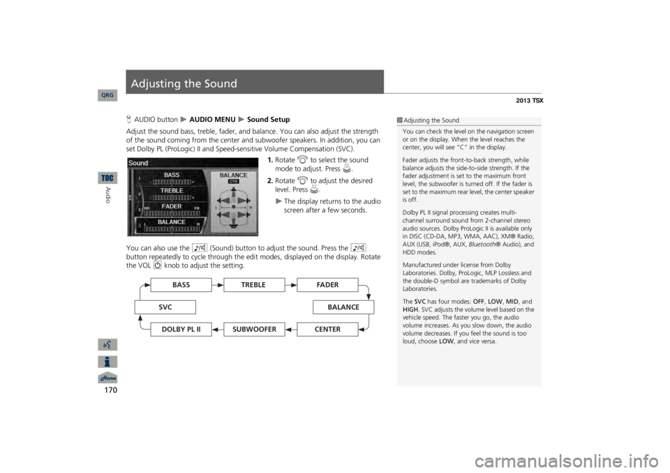 Acura TSX 2013 Navigation Manual 170Audio
Adjusting the SoundHAUDIO button
AUDIO MENU
Sound Setup
Adjust the sound bass, treble, fader, and ba
lance. You can also adjust the strength
of the sound coming from the center and Acura TSX 2013 Navigation Manual 170Audio
Adjusting the SoundHAUDIO button
AUDIO MENU
Sound Setup
Adjust the sound bass, treble, fader, and ba
lance. You can also adjust the strength
of the sound coming from the center and