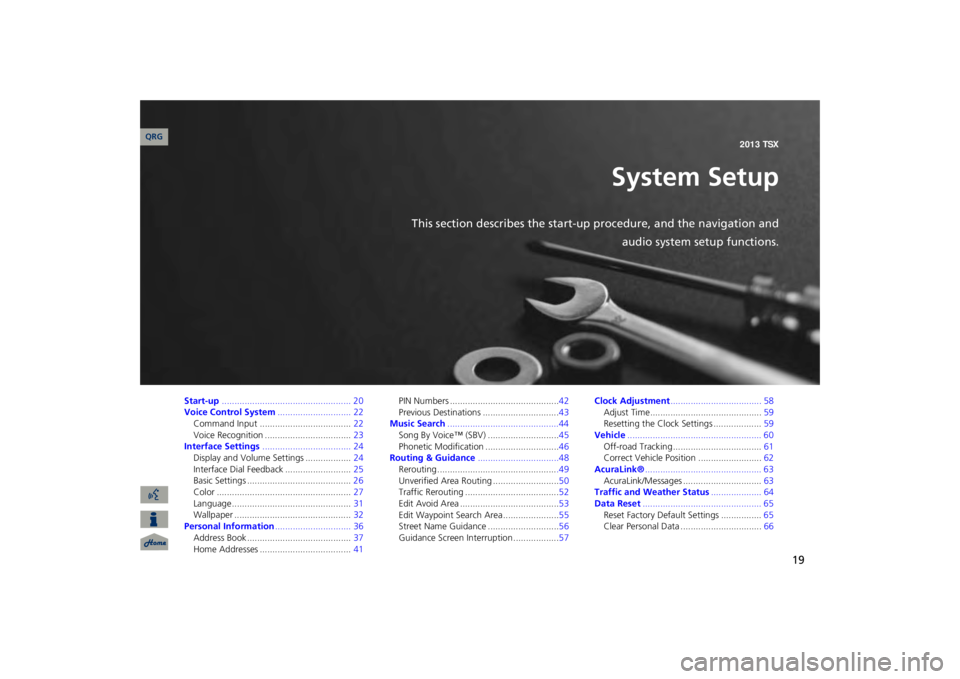 Acura TSX 2013  Navigation Manual 19
System Setup
This section describes the start-up procedure, and the navigation and
audio system setup functions.
Start-up
................................................... 20
Voice Control System