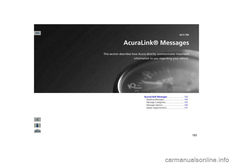 Acura TSX 2013 Navigation Manual 193
AcuraLink® Messages
This section describes how Acur
a directly communicates important
information to you regarding your vehicle.
AcuraLink® Messages
.......................... 194
Reading Messag Acura TSX 2013 Navigation Manual 193
AcuraLink® Messages
This section describes how Acur
a directly communicates important
information to you regarding your vehicle.
AcuraLink® Messages
.......................... 194
Reading Messag