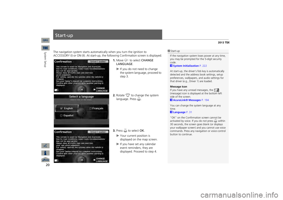 Acura TSX 2013 Navigation Manual 20System Setup
Start-upThe navigation system starts automati
cally when you turn the ignition to
ACCESSORY (I) or ON (II). At start-up, the fo
llowing Confirmation
screen is displayed.
1.Move
y
to Acura TSX 2013 Navigation Manual 20System Setup
Start-upThe navigation system starts automati
cally when you turn the ignition to
ACCESSORY (I) or ON (II). At start-up, the fo
llowing Confirmation
screen is displayed.
1.Move
y
to