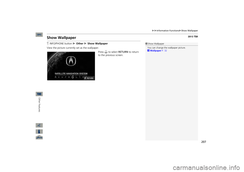 Acura TSX 2013  Navigation Manual 207

Information Functions
Show Wallpaper
Show WallpaperHINFO/PHONE button
  Other 
 Show Wallpaper
View the picture 
currently set as the wallpaper.
Press 
u
 to select 
RETURN
 to ret