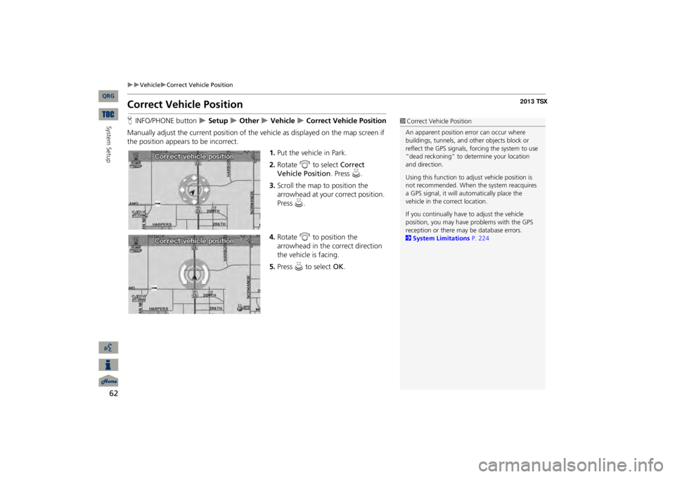 Acura TSX 2013 Navigation Manual 62
Vehicle
Correct Vehicle Position
Correct Vehicle PositionHINFO/PHONE button
Setup
Other
Vehicle
Correct Vehicle Position
Manually adjust the current position of the ve Acura TSX 2013 Navigation Manual 62
Vehicle
Correct Vehicle Position
Correct Vehicle PositionHINFO/PHONE button
Setup
Other
Vehicle
Correct Vehicle Position
Manually adjust the current position of the ve