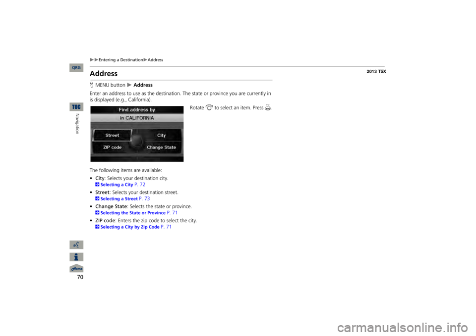 Acura TSX 2013 Navigation Manual 70
Entering a Destination
Address
Navigation
AddressHMENU button
Address
Enter an address to use as th
e destination. The state or pr
ovince you are currently in
is displayed (e.g., Ca Acura TSX 2013 Navigation Manual 70
Entering a Destination
Address
Navigation
AddressHMENU button
Address
Enter an address to use as th
e destination. The state or pr
ovince you are currently in
is displayed (e.g., Ca