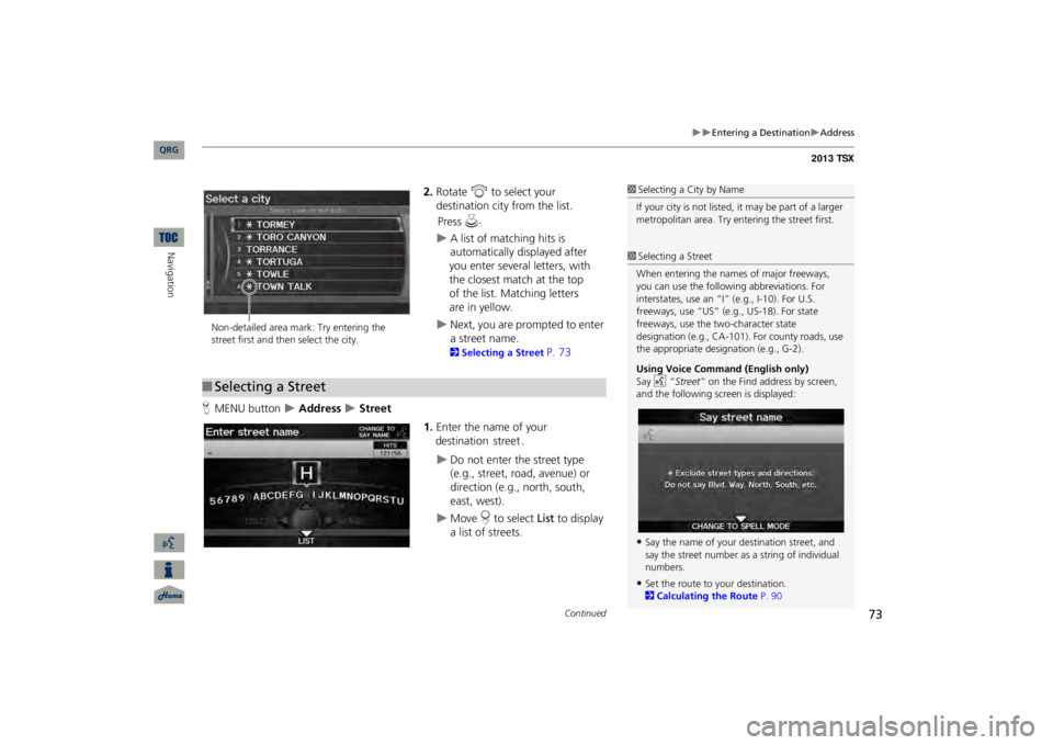 Acura TSX 2013 Navigation Manual 73
Entering a Destination
Address
2.Rotate
i
to select your
destination city from the list.
A list of matching hits is automatically displayed after you enter several letters, with Acura TSX 2013 Navigation Manual 73
Entering a Destination
Address
2.Rotate
i
to select your
destination city from the list.
A list of matching hits is automatically displayed after you enter several letters, with