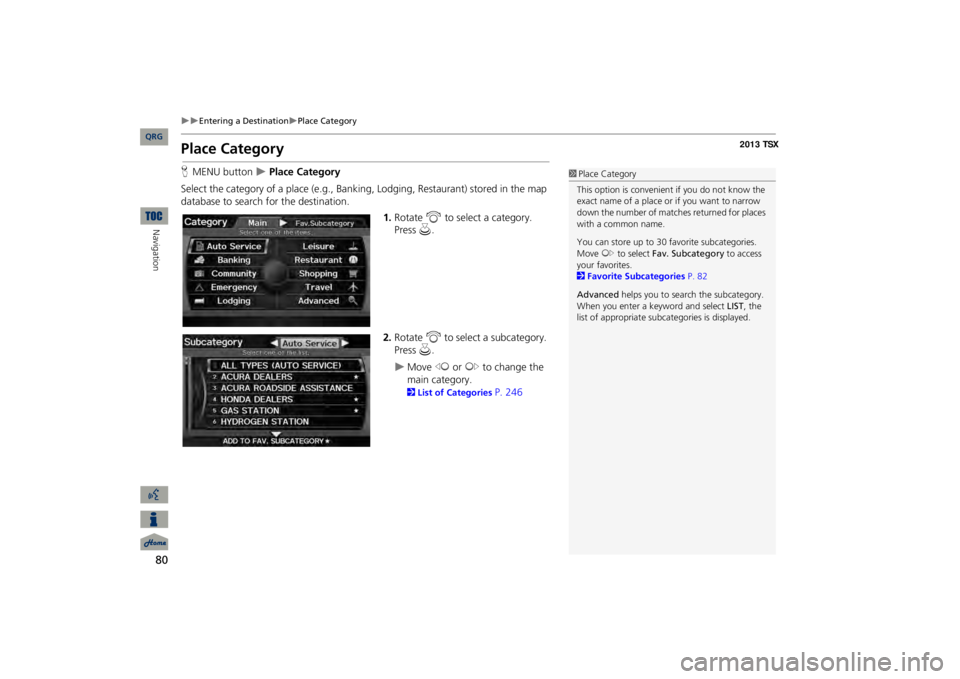 Acura TSX 2013 Navigation Manual 80
Entering a Destination
Place Category
Navigation
Place CategoryHMENU button
Place Category
Select the category of a place (e.g., Bankin
g, Lodging, Restaurant) stored in the map
da Acura TSX 2013 Navigation Manual 80
Entering a Destination
Place Category
Navigation
Place CategoryHMENU button
Place Category
Select the category of a place (e.g., Bankin
g, Lodging, Restaurant) stored in the map
da