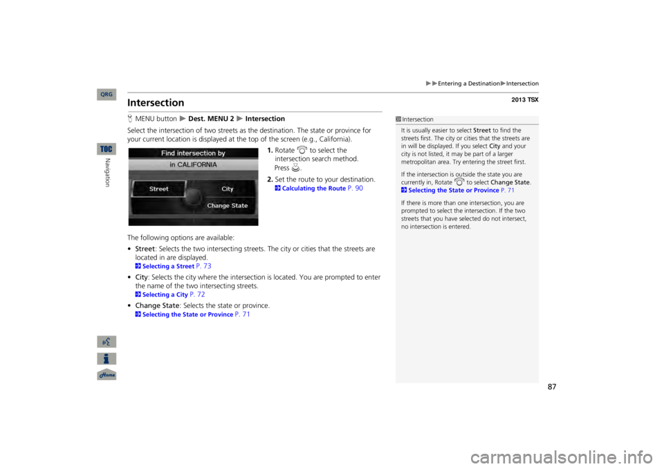 Acura TSX 2013 Navigation Manual 87
Entering a Destination
Intersection
IntersectionHMENU button
Dest. MENU 2
Intersection
Select the intersection of two streets as
the destination. The state or province for
you Acura TSX 2013 Navigation Manual 87
Entering a Destination
Intersection
IntersectionHMENU button
Dest. MENU 2
Intersection
Select the intersection of two streets as
the destination. The state or province for
you