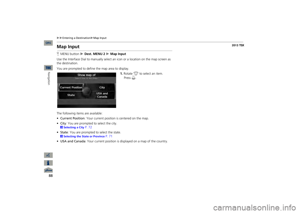 Acura TSX 2013 Navigation Manual 88
Entering a Destination
Map Input
Navigation
Map InputHMENU button
Dest. MENU 2
Map Input
Use the Interface Dial to manually select an
icon or a location on the map screen as
t Acura TSX 2013 Navigation Manual 88
Entering a Destination
Map Input
Navigation
Map InputHMENU button
Dest. MENU 2
Map Input
Use the Interface Dial to manually select an
icon or a location on the map screen as
t