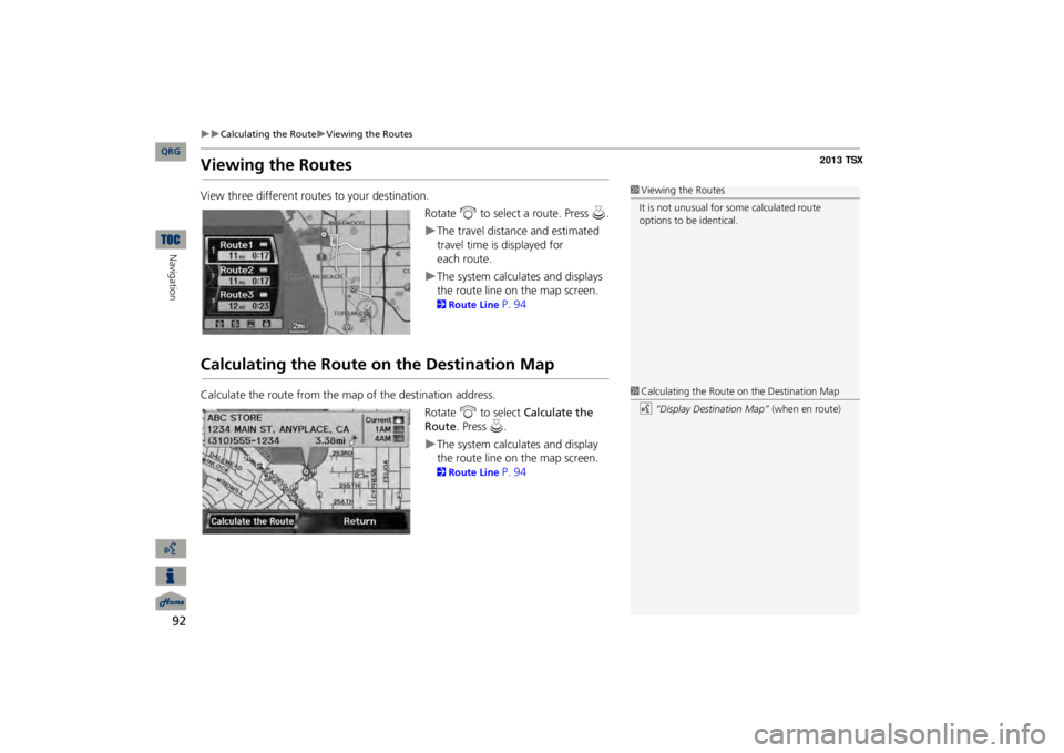 Acura TSX 2013 Navigation Manual 92
Calculating the Route
Viewing the Routes
Navigation
Viewing the RoutesView three different routes to your destination.
Rotate
i
to select a route. Press
u
.
The travel distance and Acura TSX 2013 Navigation Manual 92
Calculating the Route
Viewing the Routes
Navigation
Viewing the RoutesView three different routes to your destination.
Rotate
i
to select a route. Press
u
.
The travel distance and