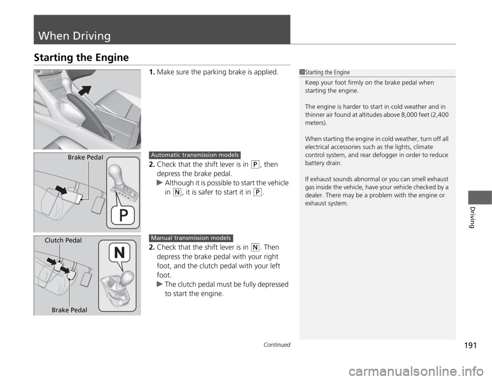 Acura TSX 2012  Owners Manual 191
Continued
Driving
When DrivingStarting the Engine
1.Make sure the parking brake is applied.
2.Check that the shift lever is in 
(P
, then 
depress the brake pedal.
uAlthough it is possible to star