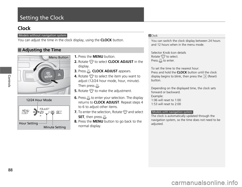 Acura TSX 2012  Owners Manual 88Controls
Setting the ClockClockYou can adjust the time in the clock display, using the CLOCK button.
1.Press the MENU button.
2.Rotate   to select CLOCK ADJUST in the 
display.
3.Press . CLOCK ADJUS