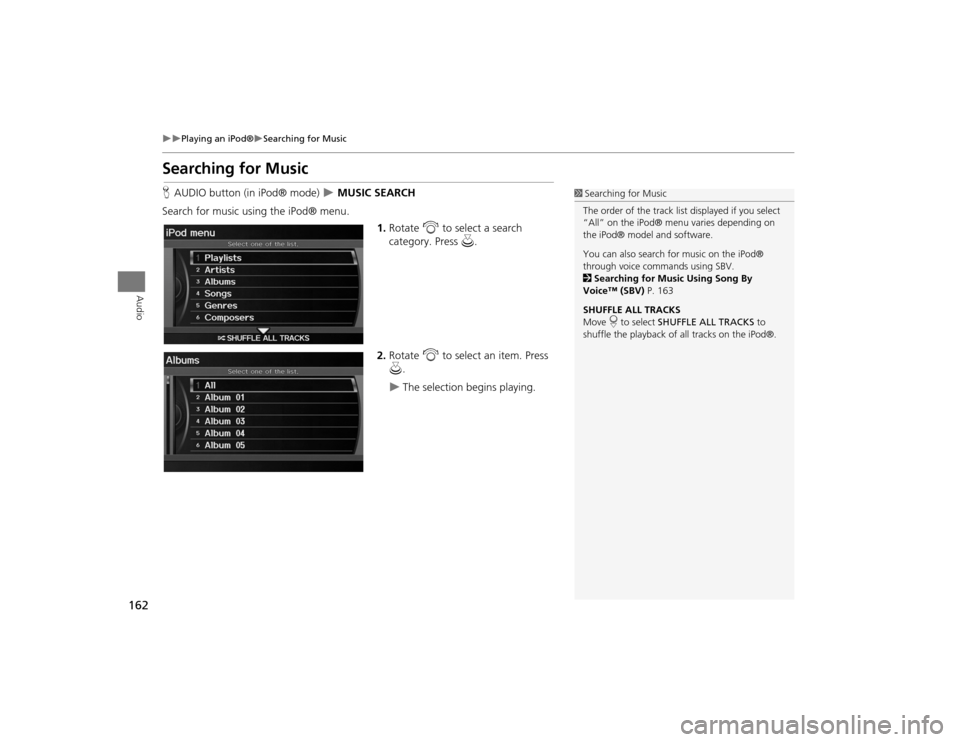 Acura TSX 2012  Navigation Manual 162

Playing an iPod®
Searching for Music
Audio
Searching for MusicHAUDIO button (in iPod® mode)  
 MUSIC SEARCH
Search for music usi ng the iPod® menu.
1.Rotate  i to select a search 
