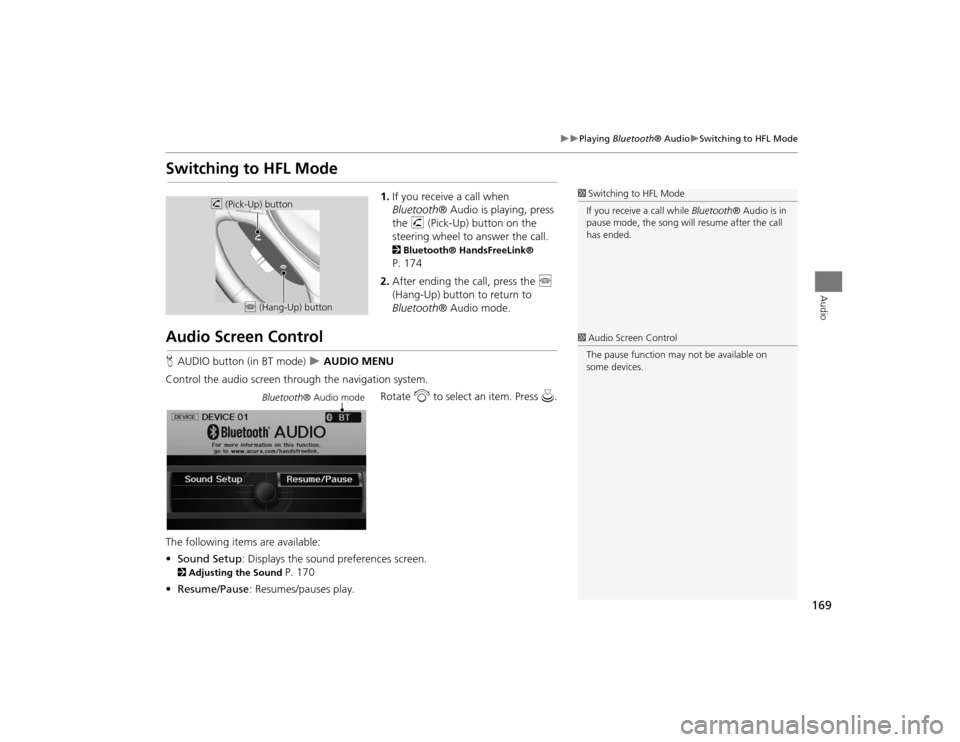 Acura TSX 2012  Navigation Manual 169

Playing Bluetooth® Audio
Switching to HFL Mode
Audio
Switching to HFL Mode
1.If you receive a call when 
Bluetooth ® Audio is playing, press 
the  h (Pick-Up) button on the 
steering w