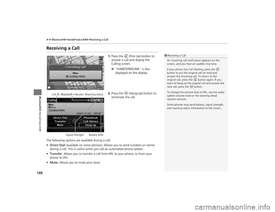 Acura TSX 2012  Navigation Manual 188

Bluetooth® HandsFreeLink®
Receiving a Call
Bluetooth ® HandsFreeLink®
Receiving a Call
1.Press the  h (Pick-Up) button to 
answer a call and display the 
Calling screen.
“HANDSF