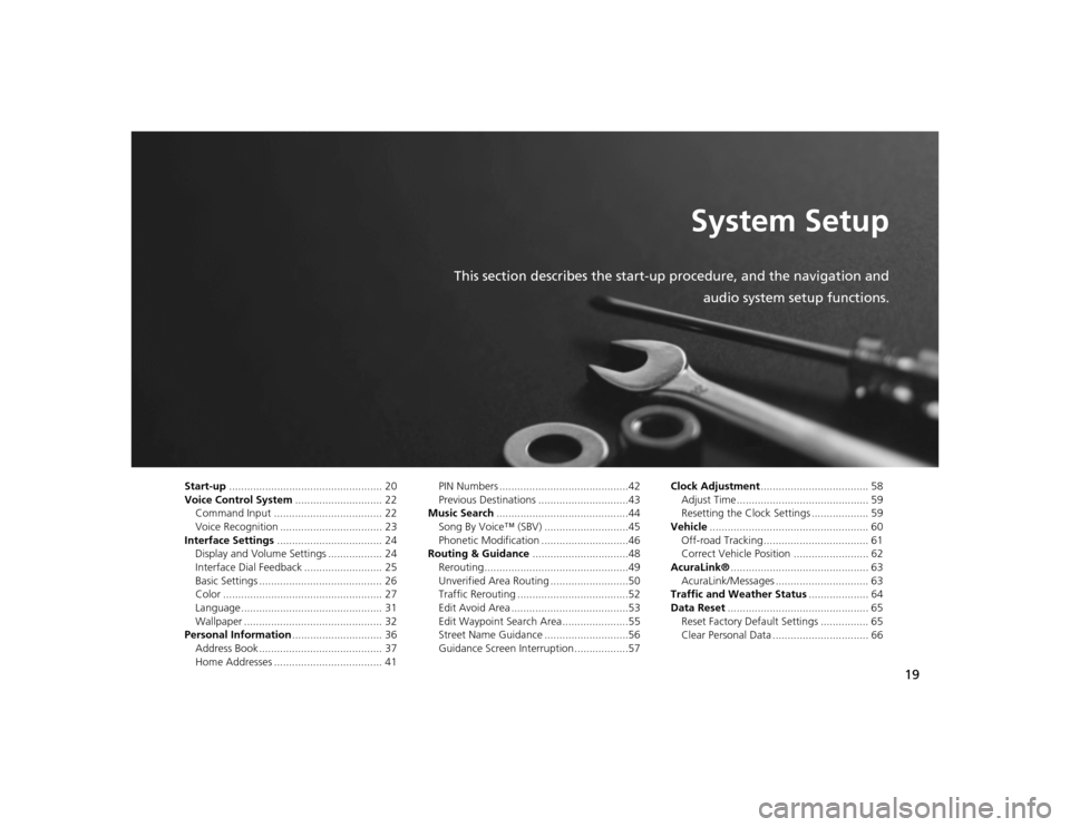 Acura TSX 2012 Navigation Manual 19
System Setup
This section describes the start-up procedure, and the navigation andaudio system setup functions.
Start-up................................................... 20
Voice Control System . Acura TSX 2012 Navigation Manual 19
System Setup
This section describes the start-up procedure, and the navigation andaudio system setup functions.
Start-up................................................... 20
Voice Control System .