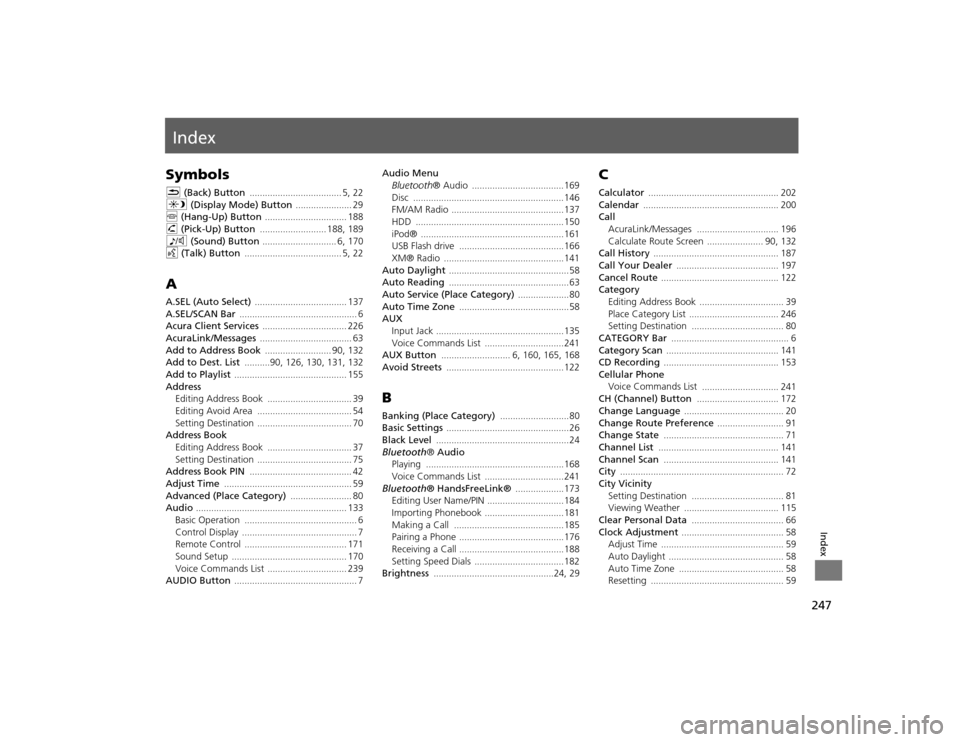 Acura TSX 2012 Navigation Manual 247Index
IndexSymbolsK (Back) Button
.................................... 5
, 22
a (Display Mode) Button
...................... 29
j (Hang-Up) Button
................................ 188
h (Pick- Acura TSX 2012 Navigation Manual 247Index
IndexSymbolsK (Back) Button
.................................... 5
, 22
a (Display Mode) Button
...................... 29
j (Hang-Up) Button
................................ 188
h (Pick-