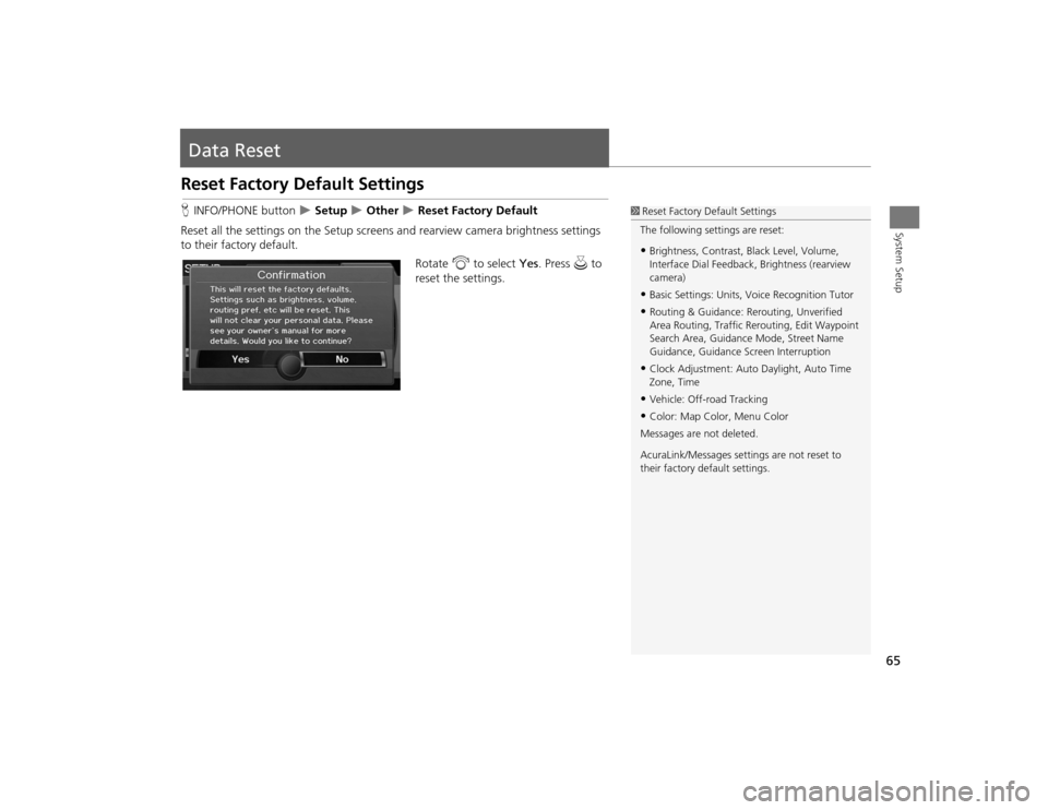 Acura TSX 2012 Navigation Manual 65System Setup
Data ResetReset Factory Default SettingsHINFO/PHONE button
Setup
Other
Reset Factory Default
Reset all the settings on the Setup screens and rearview camera brightness Acura TSX 2012 Navigation Manual 65System Setup
Data ResetReset Factory Default SettingsHINFO/PHONE button
Setup
Other
Reset Factory Default
Reset all the settings on the Setup screens and rearview camera brightness