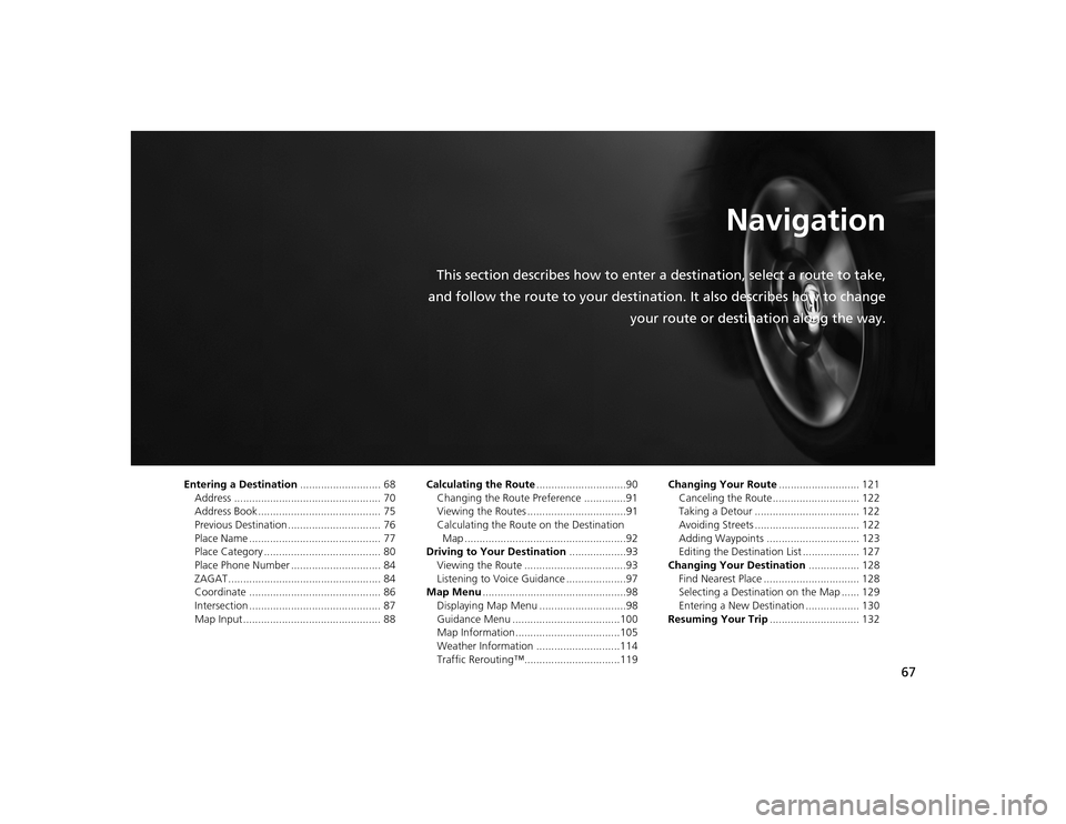 Acura TSX 2012 Navigation Manual 67
Navigation
This section describes how to enter a destination, select a route to take,
and follow the route to your destination. It also describes how to change your route or destination along the w Acura TSX 2012 Navigation Manual 67
Navigation
This section describes how to enter a destination, select a route to take,
and follow the route to your destination. It also describes how to change your route or destination along the w