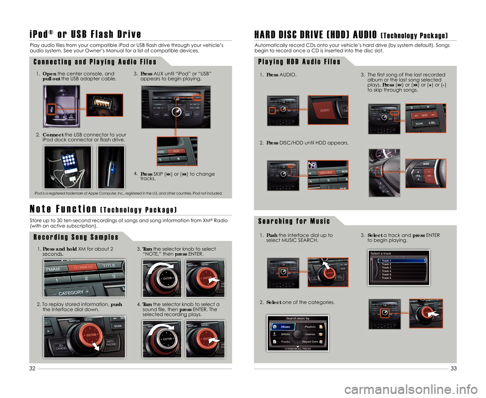 Acura TSX 2012  Advanced Technology Guide 33
32
H A R D D I S C D R I V E ( H D D ) A U D I O( T e c h n o l o g y P a c k a g e )
Automatically record CDs onto your vehicle’s hard drive (by system default). Songs
begin to record once a CD 