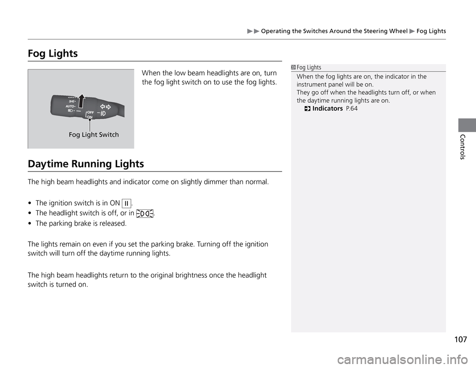 Acura TSX 2011  Owners Manual  Operating the Switches Around the Steering Wheel 
 Fog Lights
107
Controls
Fog Lights
When the low beam headlights are on, turn 
the fog light switch on to use the fog lights.
 Fog  Lights
When the f