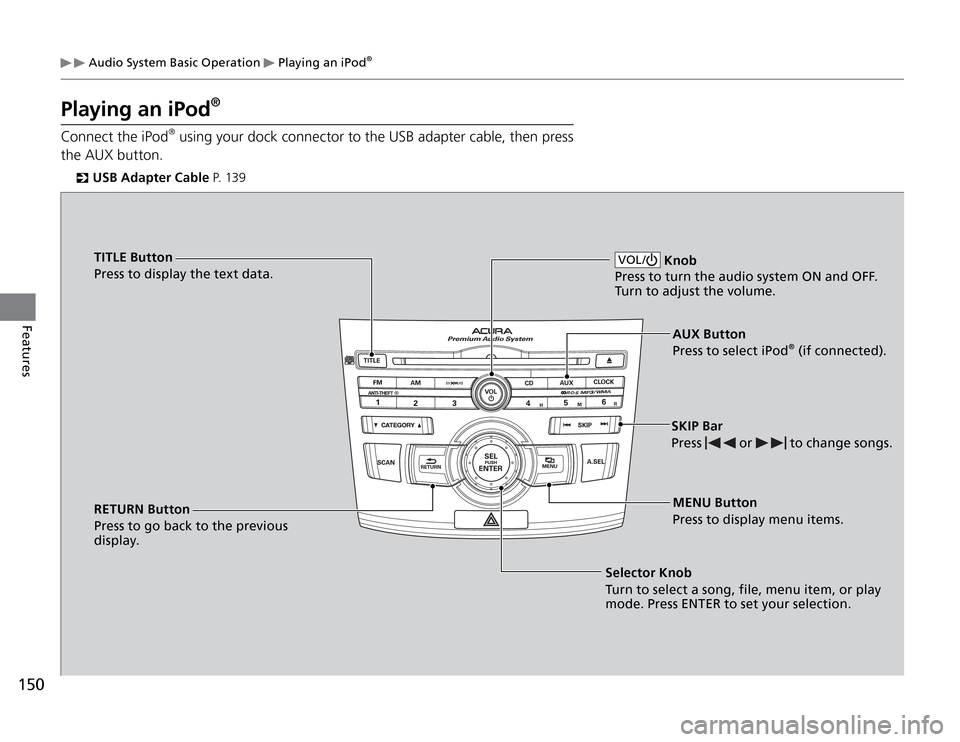 Acura TSX 2011 Owners Manual 150Features
Audio System Basic Operation
Playing an iPod
®
Playing an iPod
®
Connec t the iPod
® using your dock connector to the USB adapter cable, then press
the AUX button.
USB Adapter Cable Acura TSX 2011 Owners Manual 150Features
Audio System Basic Operation
Playing an iPod
®
Playing an iPod
®
Connec t the iPod
® using your dock connector to the USB adapter cable, then press
the AUX button.
USB Adapter Cable