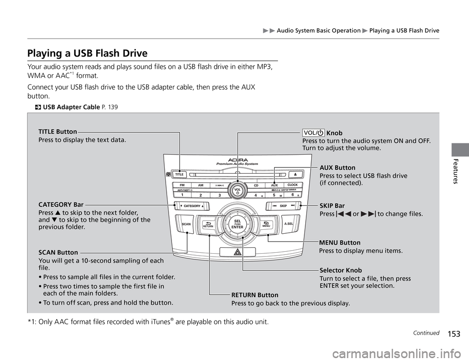 Acura TSX 2011 Owners Manual Audio System Basic Operation
Playing a USB Flash Drive
153
Features
Playing a USB Flash DriveYour audio system reads and plays sound files on a USB flash drive in either MP3,
WMA or AAC
*1 format. Acura TSX 2011 Owners Manual Audio System Basic Operation
Playing a USB Flash Drive
153
Features
Playing a USB Flash DriveYour audio system reads and plays sound files on a USB flash drive in either MP3,
WMA or AAC
*1 format.