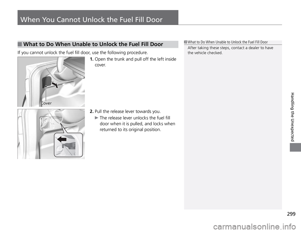 Acura TSX 2011  Owners Manual 299
When You Cannot Unlock the Fuel Fill Door
Handling the Unexpected
 What to Do When Unable to Unlock the Fuel Fill Door
If you cannot unlock the fuel fill door, use the following procedure.
1. Open