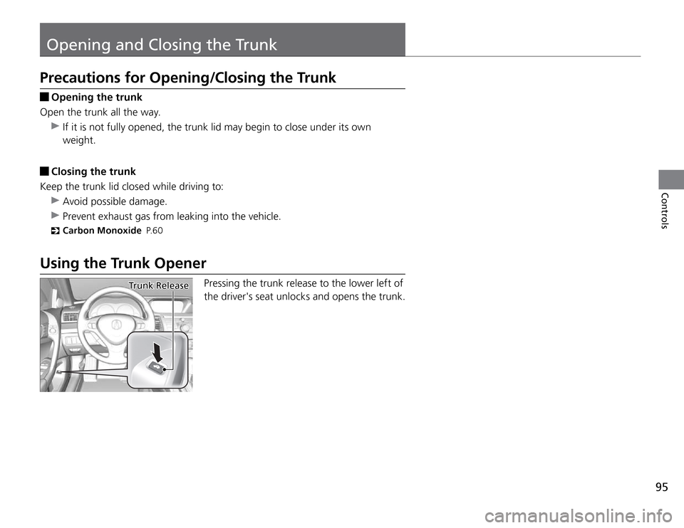 Acura TSX 2011  Owners Manual 95
Opening and Closing the Trunk
Controls
Precautions for Opening/Closing the Trunk
 Opening the trunk
Open the trunk all the way. 
 If it is not fully opened, the trunk lid may begin to close under i